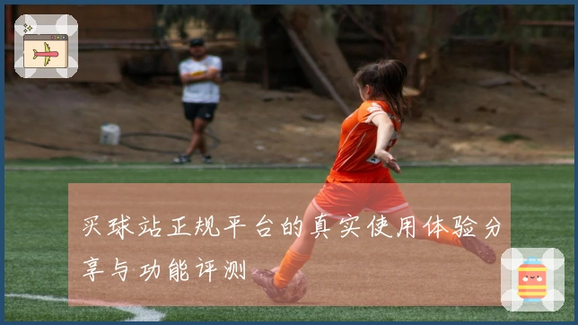 买球站正规平台的真实使用体验分享与功能评测
