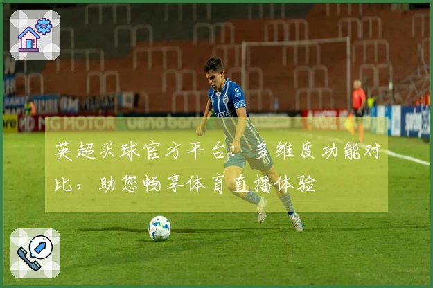 英超买球官方平台：多维度功能对比，助您畅享体育直播体验