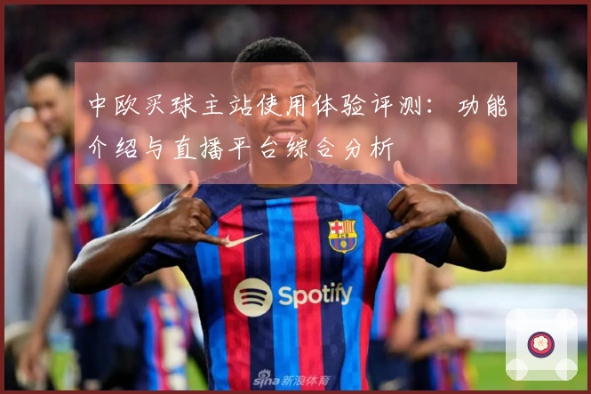 中欧买球主站使用体验评测：功能介绍与直播平台综合分析