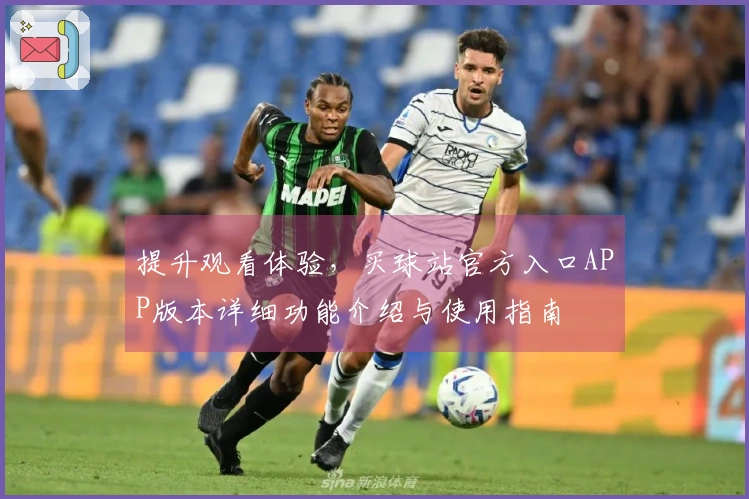 提升观看体验，买球站官方入口APP版本详细功能介绍与使用指南
