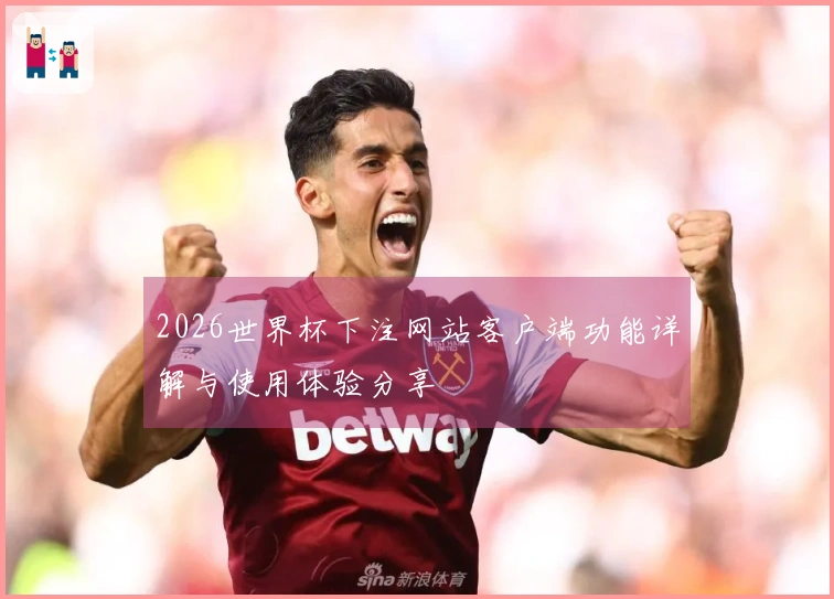 2026世界杯下注网站客户端功能详解与使用体验分享