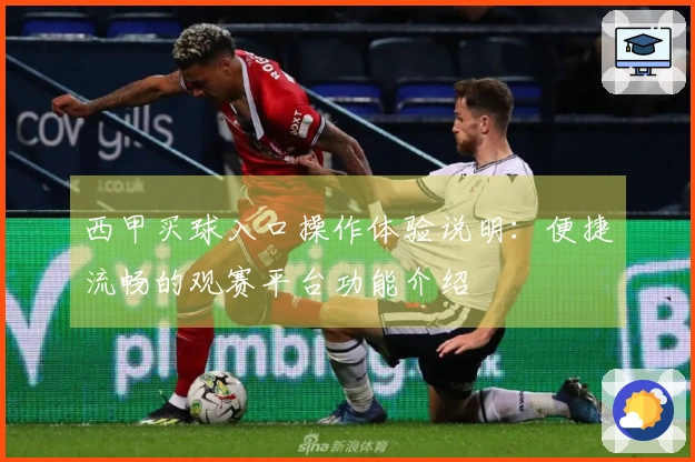 西甲买球入口操作体验说明：便捷流畅的观赛平台功能介绍