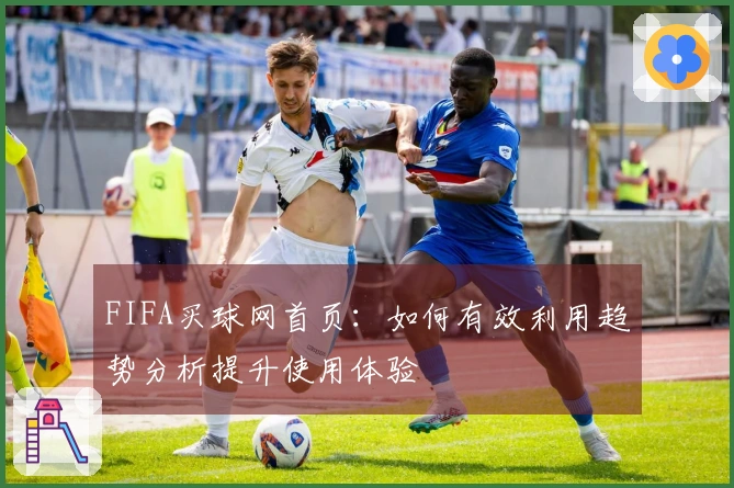 FIFA买球网首页：如何有效利用趋势分析提升使用体验