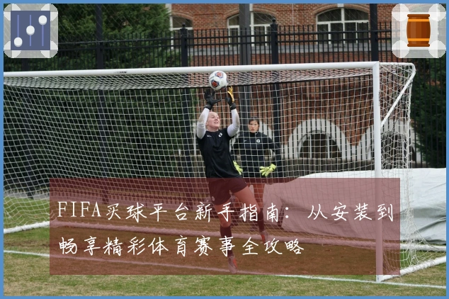 FIFA买球平台新手指南：从安装到畅享精彩体育赛事全攻略