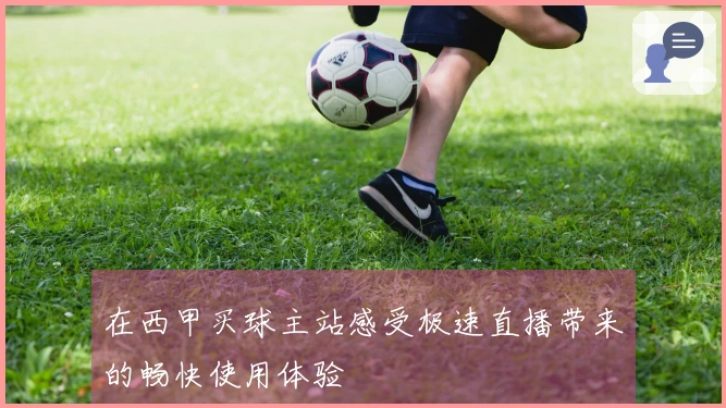 在西甲买球主站感受极速直播带来的畅快使用体验