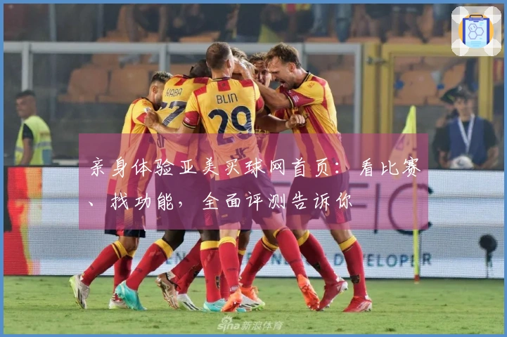 亲身体验亚美买球网首页：看比赛、找功能，全面评测告诉你