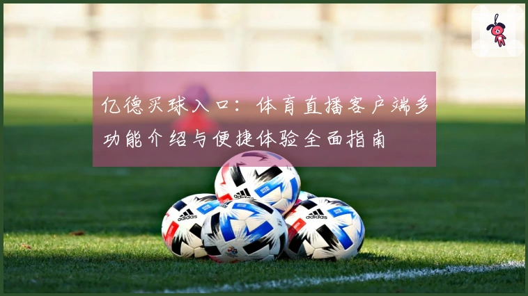 亿德买球入口：体育直播客户端多功能介绍与便捷体验全面指南