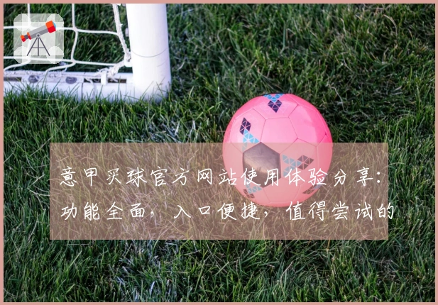 意甲买球官方网站使用体验分享：功能全面，入口便捷，值得尝试的直播平台