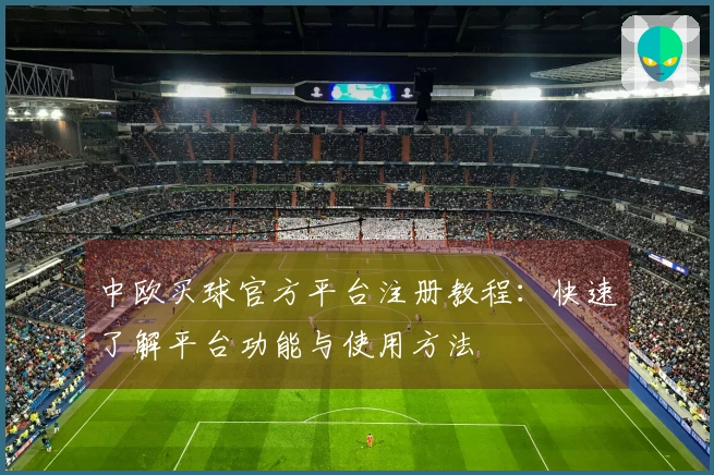 中欧买球官方平台注册教程：快速了解平台功能与使用方法