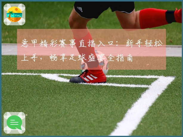 意甲精彩赛事直播入口：新手轻松上手，畅享足球盛宴全指南