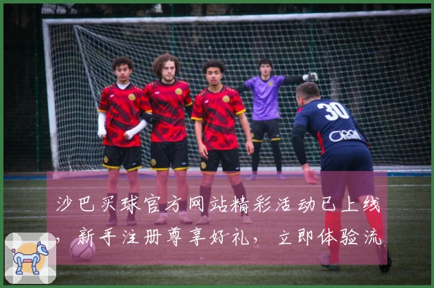 沙巴买球官方网站精彩活动已上线，新手注册尊享好礼，立即体验流畅观赛乐趣。