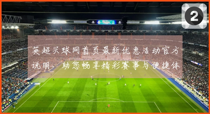 英超买球网首页最新优惠活动官方说明，助您畅享精彩赛事与便捷体验