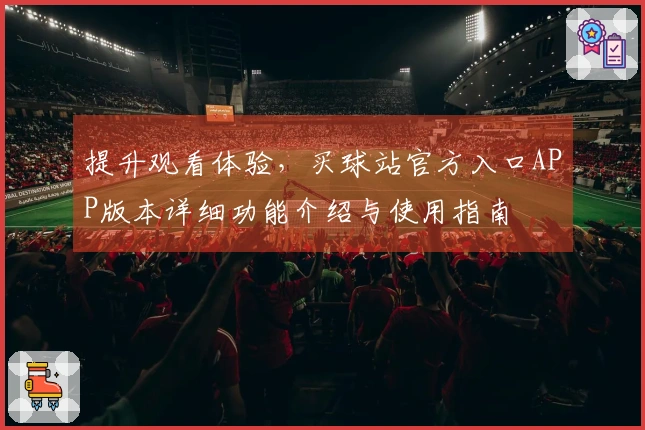 提升观看体验，买球站官方入口APP版本详细功能介绍与使用指南