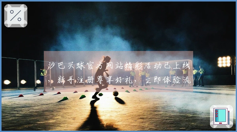 沙巴买球官方网站精彩活动已上线，新手注册尊享好礼，立即体验流畅观赛乐趣。