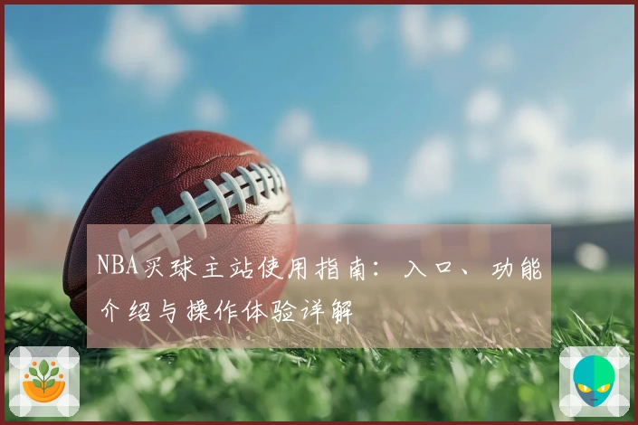 NBA买球主站使用指南：入口、功能介绍与操作体验详解