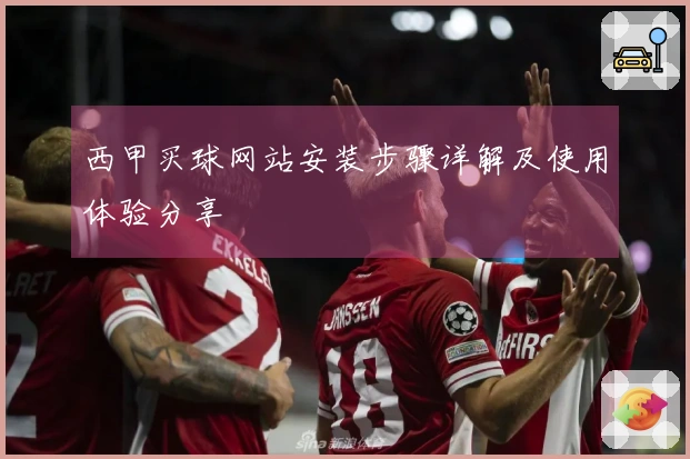 西甲买球网站安装步骤详解及使用体验分享