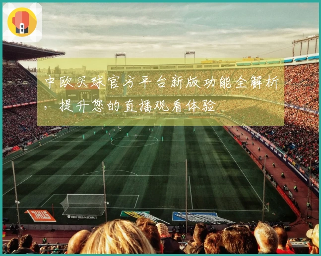 中欧买球官方平台新版功能全解析，提升您的直播观看体验
