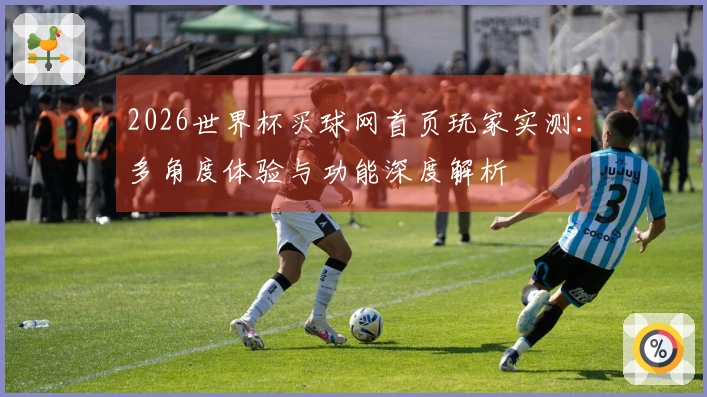 2026世界杯买球网首页玩家实测：多角度体验与功能深度解析