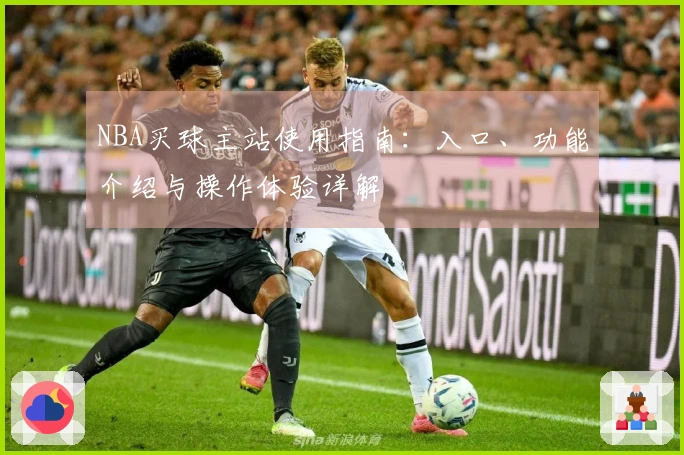 NBA买球主站使用指南：入口、功能介绍与操作体验详解