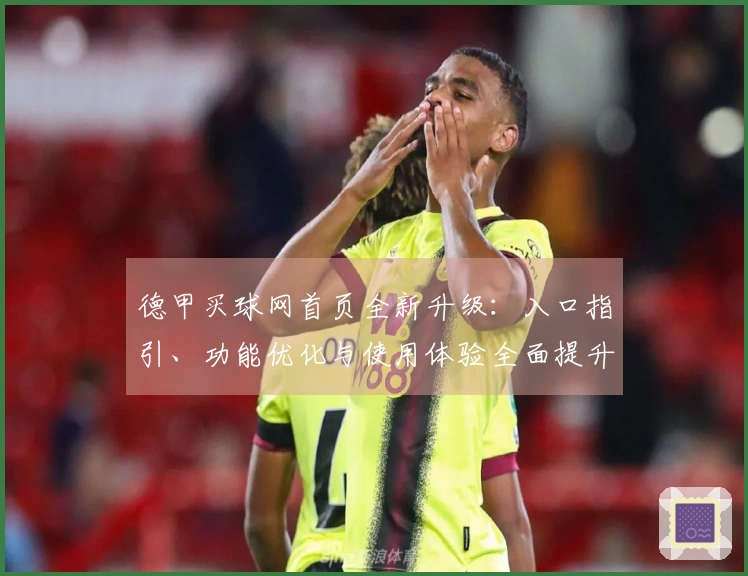德甲买球网首页全新升级：入口指引、功能优化与使用体验全面提升
