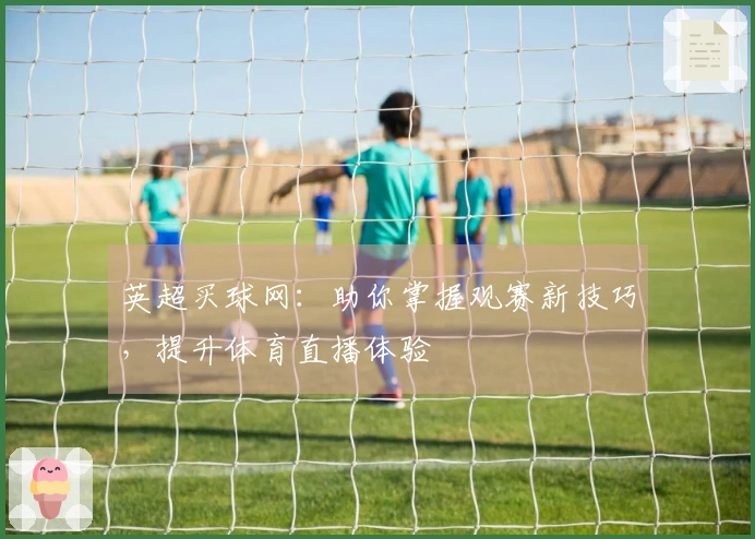 英超买球网：助你掌握观赛新技巧，提升体育直播体验