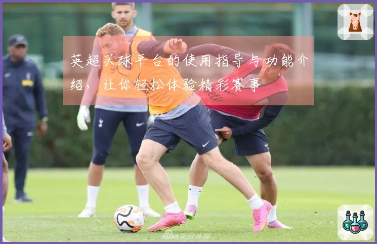 英超买球平台的使用指导与功能介绍，让你轻松体验精彩赛事