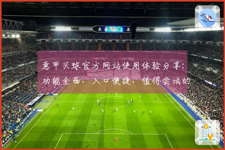 意甲买球官方网站使用体验分享：功能全面，入口便捷，值得尝试的直播平台