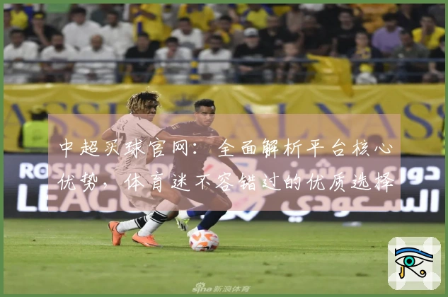 中超买球官网：全面解析平台核心优势，体育迷不容错过的优质选择