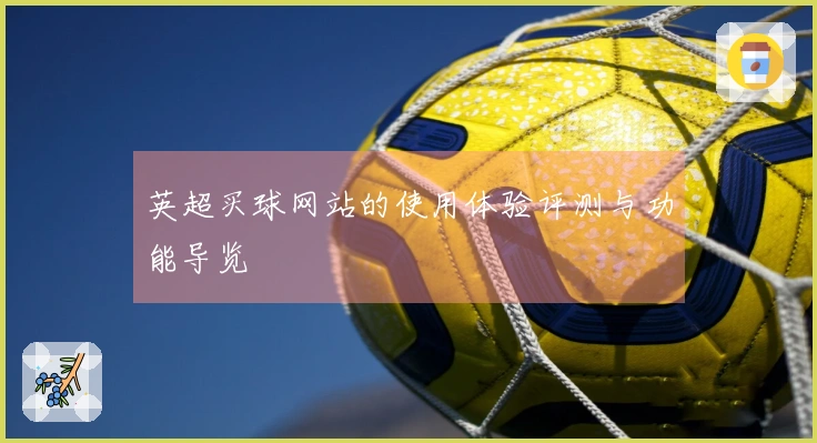 英超买球网站的使用体验评测与功能导览