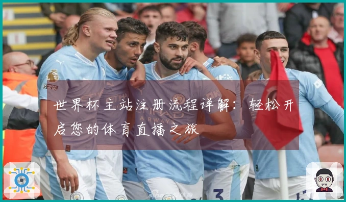世界杯主站注册流程详解：轻松开启您的体育直播之旅